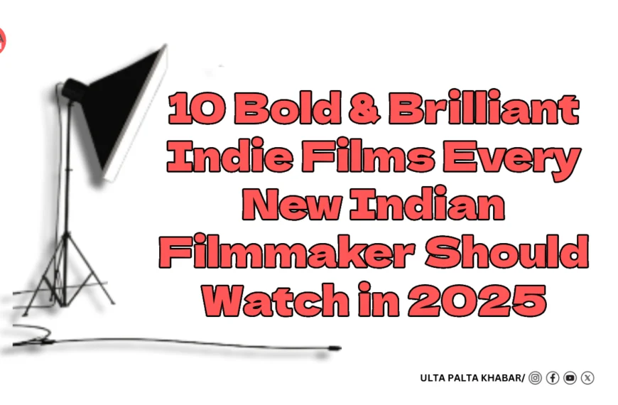 10 Bold & Brilliant Indie Films Every New Indian Filmmaker Should Watch in 2025